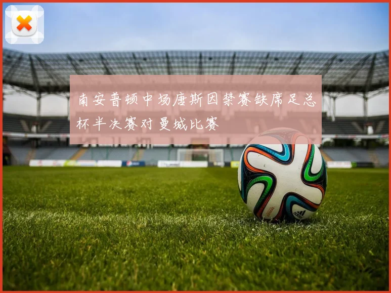 南安普顿中场唐斯因禁赛缺席足总杯半决赛对曼城比赛