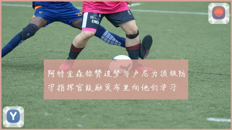 阿特金森称赞追梦与卢尼为顶级防守指挥官鼓励莫布里向他们学习