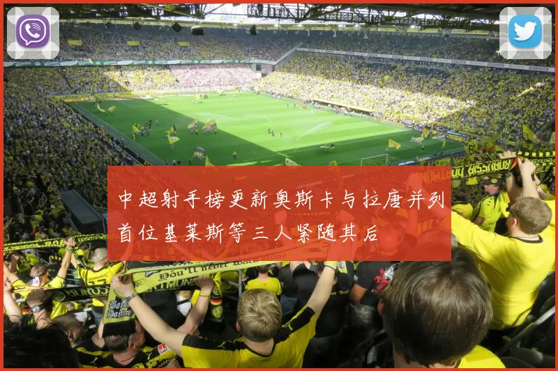 中超射手榜更新奥斯卡与拉唐并列首位基莱斯等三人紧随其后