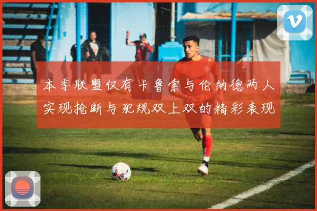 本季联盟仅有卡鲁索与伦纳德两人实现抢断与犯规双上双的精彩表现
