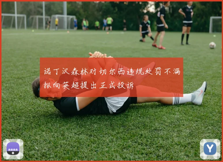 诺丁汉森林对切尔西违规处罚不满拟向英超提出正式投诉