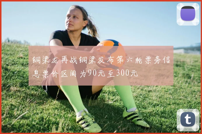 铜梁龙再战铜梁发布第六轮票务信息票价区间为90元至300元